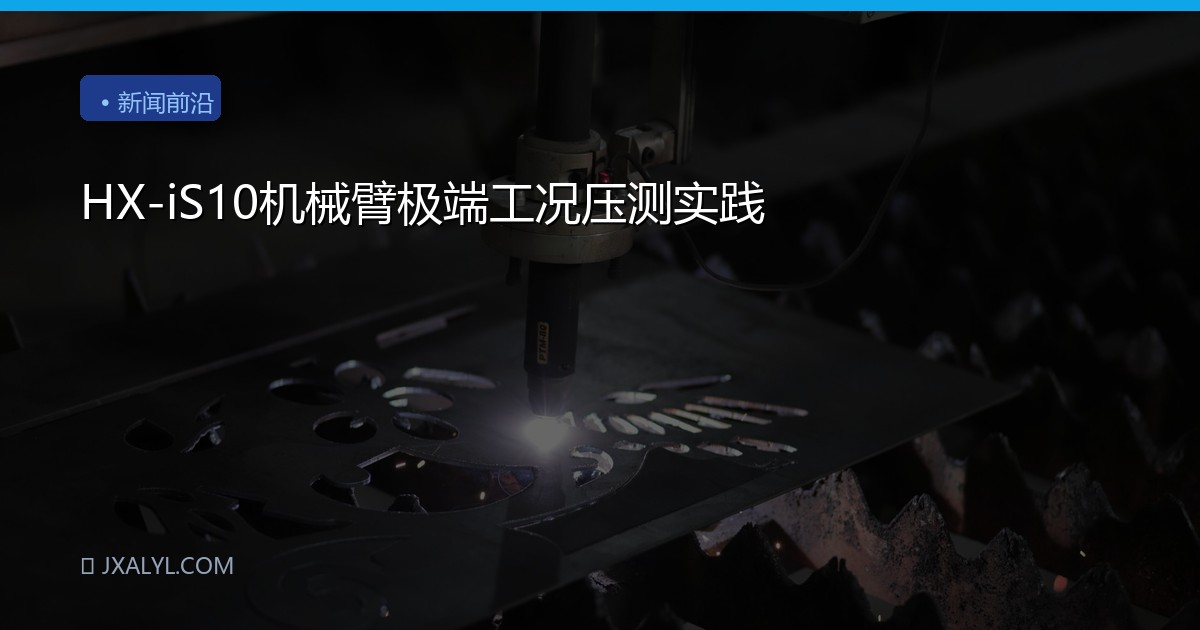 HX-iS10机械臂极端工况压测实践