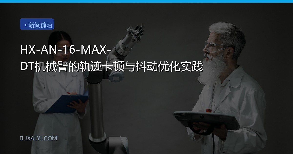 HX-AN-16-MAX-DT机械臂的轨迹卡顿与抖动优化实践