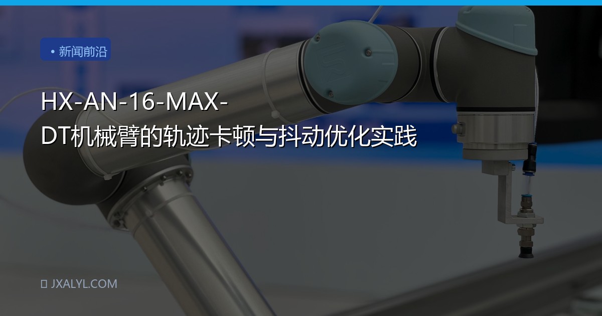 HX-AN-16-MAX-DT机械臂的轨迹卡顿与抖动优化实践