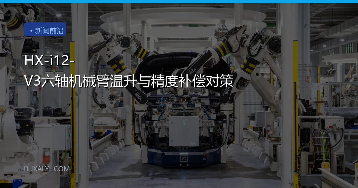HX-i12-V3六轴机械臂温升与精度补偿对策