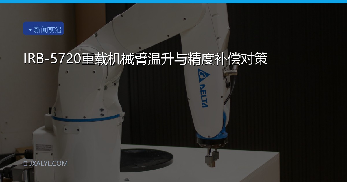 IRB-5720重载机械臂温升与精度补偿对策