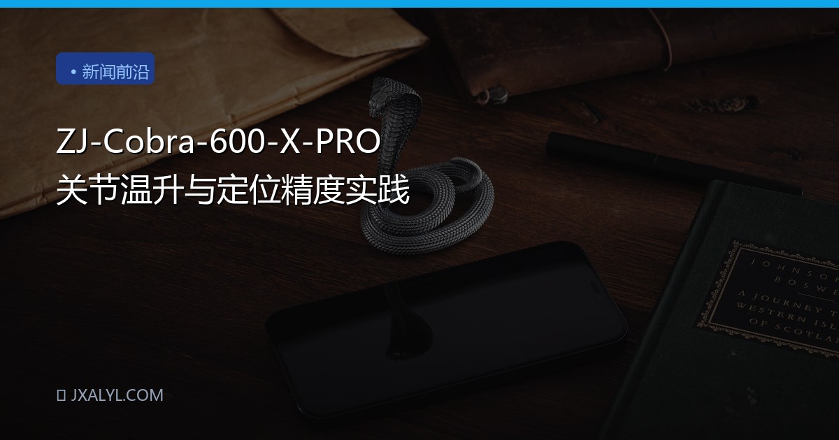 ZJ-Cobra-600-X-PRO 关节温升与定位精度实践