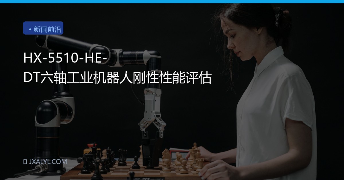 HX-5510-HE-DT六轴工业机器人刚性性能评估