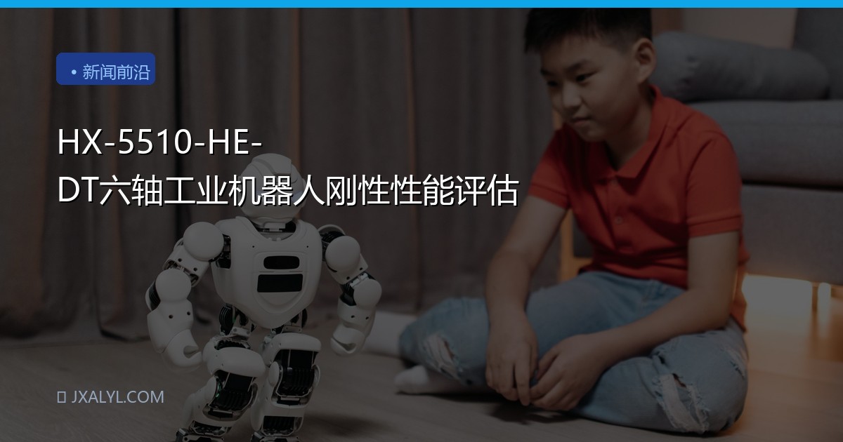 HX-5510-HE-DT六轴工业机器人刚性性能评估