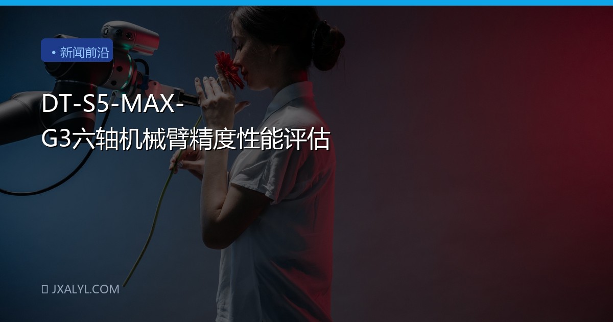DT-S5-MAX-G3六轴机械臂精度性能评估