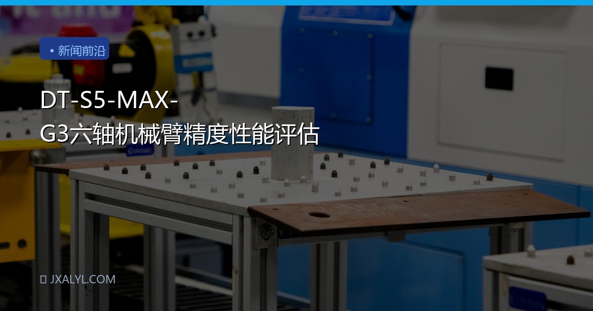 DT-S5-MAX-G3六轴机械臂精度性能评估