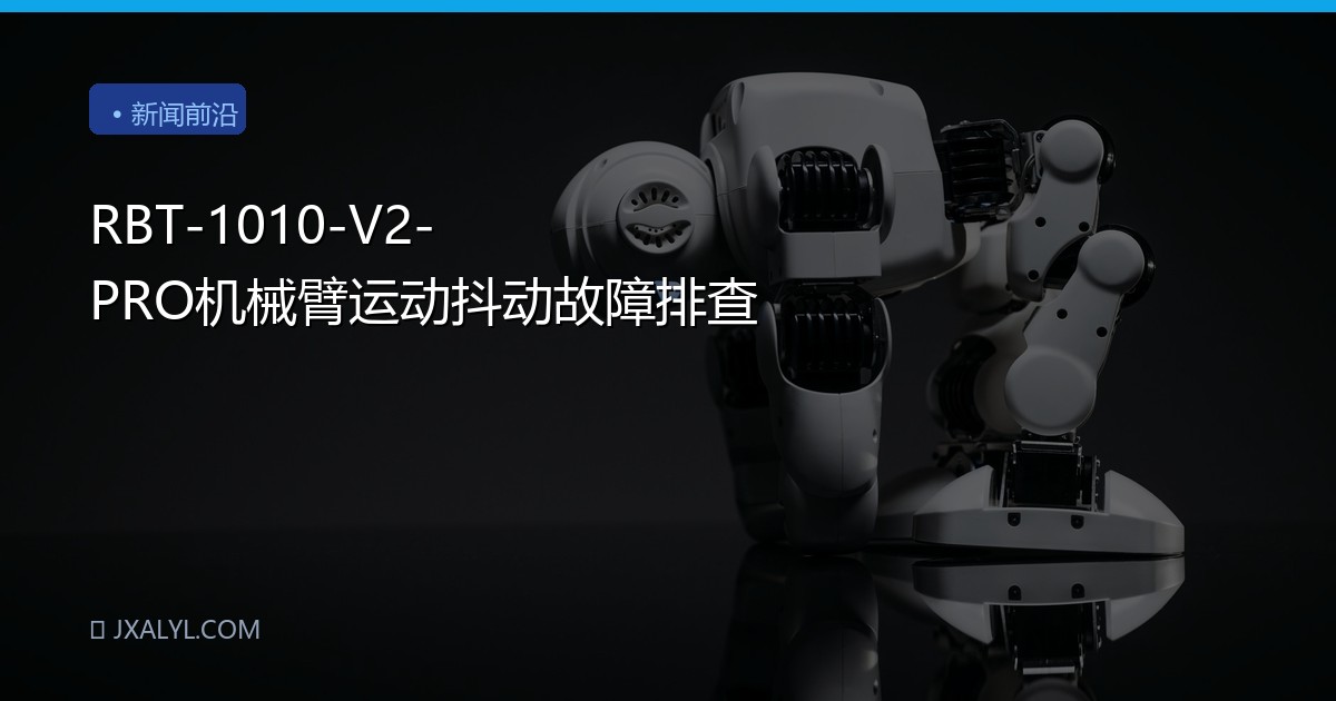 RBT-1010-V2-PRO机械臂运动抖动故障排查