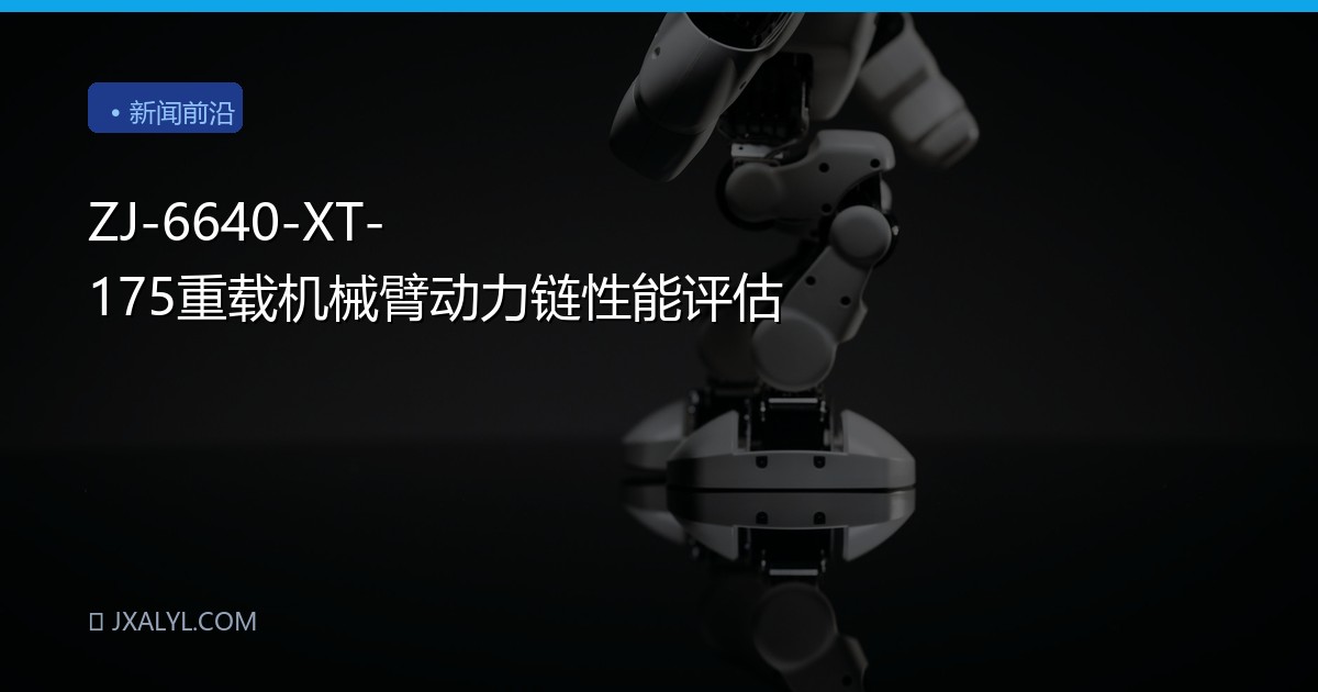 ZJ-6640-XT-175重载机械臂动力链性能评估