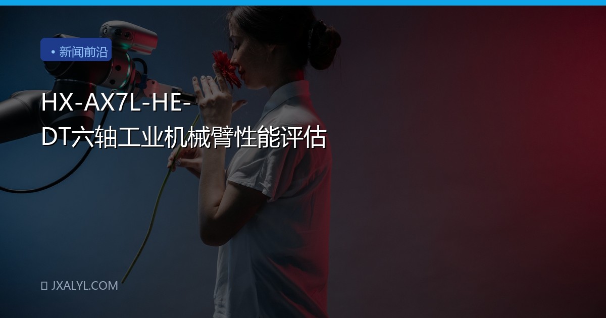 HX-AX7L-HE-DT六轴工业机械臂性能评估
