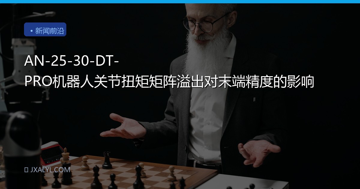AN-25-30-DT-PRO机器人关节扭矩矩阵溢出对末端精度的影响